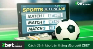 Cách Đánh Kèo Bàn Thắng Đầu/Cuối Tại ZBET – Tỷ Lệ Cao, Hấp Dẫn Người Chơi